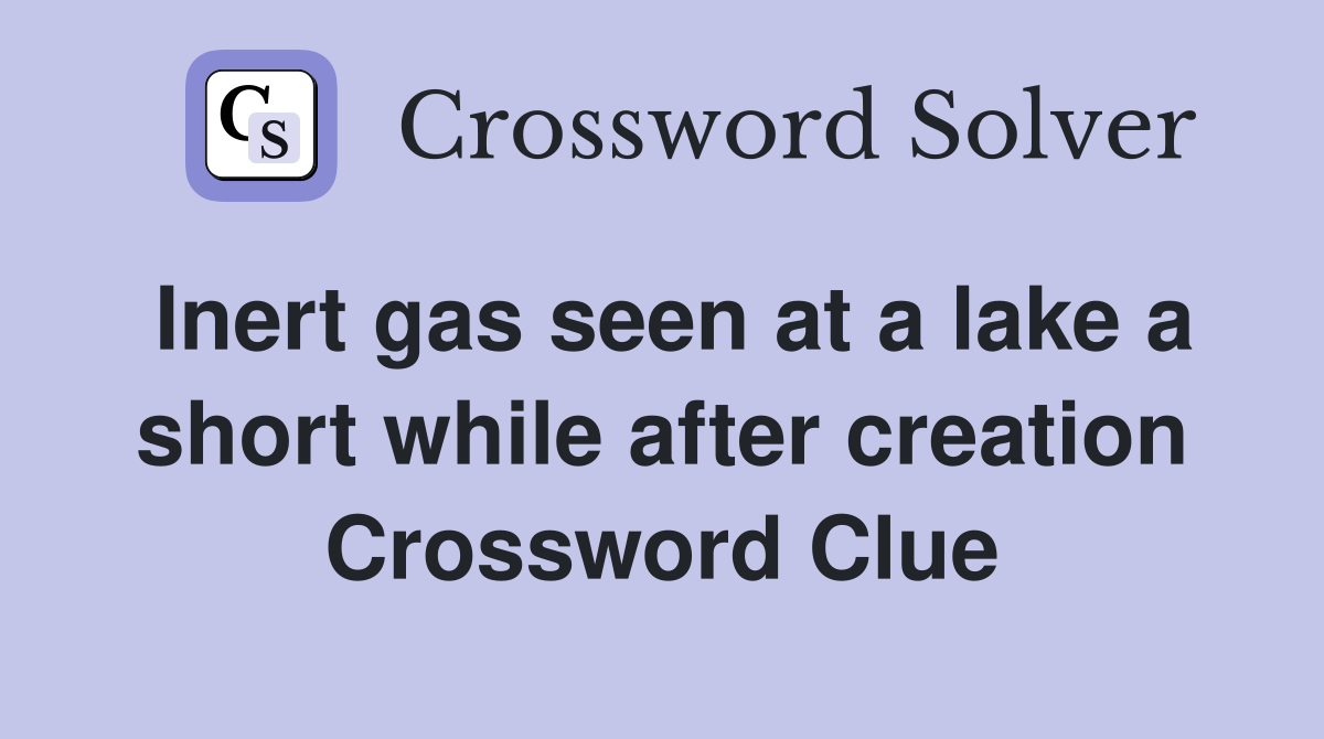 Inert gas seen at a lake a short while after creation Crossword Clue